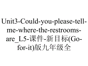 Unit3-Could-you-please-tell-me-where-the-restrooms-are-L5-课件-新目标(Go-for-it)版九年级全.ppt-(课件无音视频)