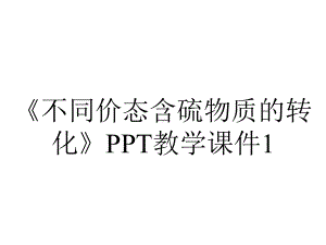 《不同价态含硫物质的转化》PPT教学课件1.ppt