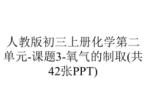 人教版初三上册化学第二单元课题3氧气的制取(共42张).ppt