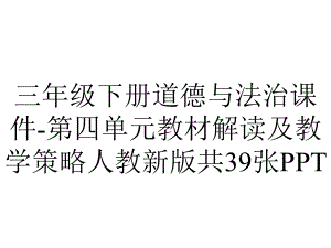 三年级下册道德与法治课件-第四单元教材解读及教学策略人教新版共39张.ppt