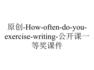 原创-How-often-do-you-exercise-writing-公开课一等奖课件.ppt