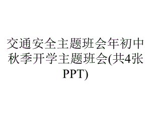 交通安全主题班会年初中秋季开学主题班会(共4张).ppt