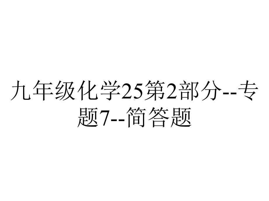 九年级化学25第2部分专题7简答题.ppt_第1页