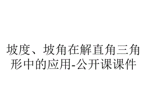 坡度、坡角在解直角三角形中的应用-公开课课件.ppt