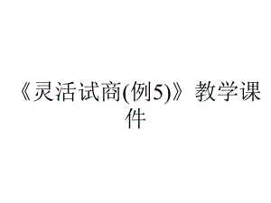 《灵活试商(例5)》教学课件.ppt