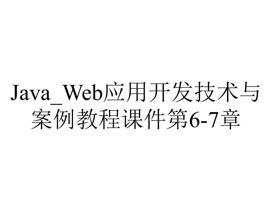 Java-Web应用开发技术与案例教程课件第6-7章.ppt_第1页