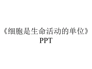 《细胞是生命活动的单位》PPT.pptx