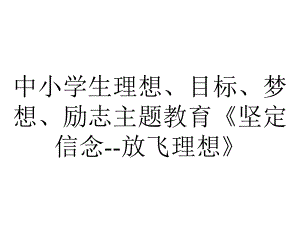 中小学生理想、目标、梦想、励志主题教育《坚定信念放飞理想》.ppt