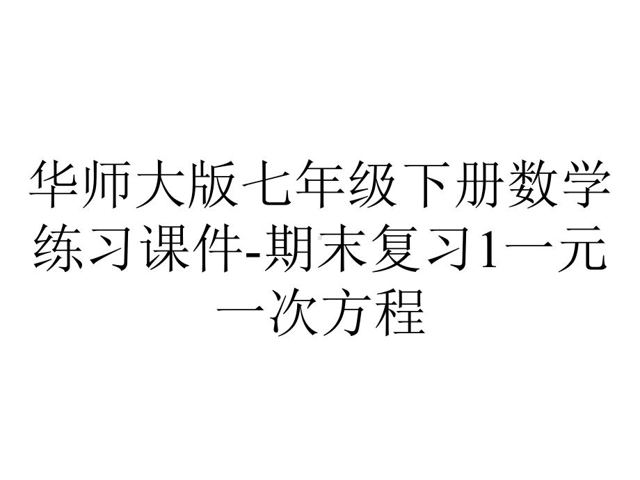 华师大版七年级下册数学练习课件-期末复习1一元一次方程.ppt_第1页