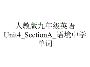 人教版九年级英语Unit4-SectionA-语境中学单词.pptx--（课件中不含音视频）