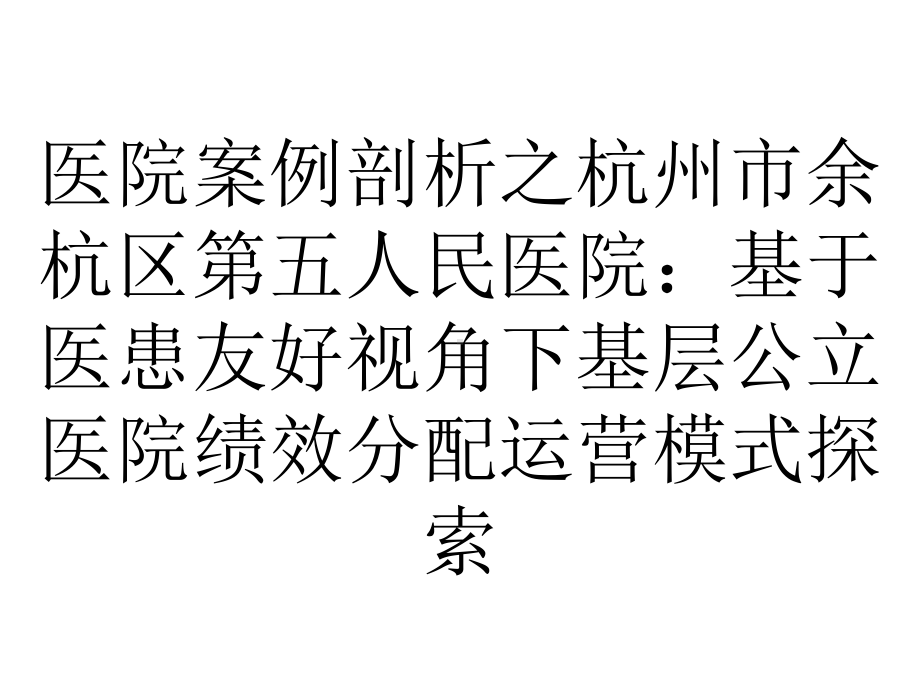 医院案例剖析之杭州市余杭区第五人民医院：基于医患友好视角下基层公立医院绩效分配运营模式探索.pptx_第1页