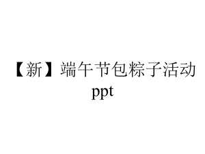 （新）端午节包粽子活动ppt.pptx