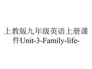 上教版九年级英语上册课件Unit-3-Family-life-.ppt-(课件无音视频)