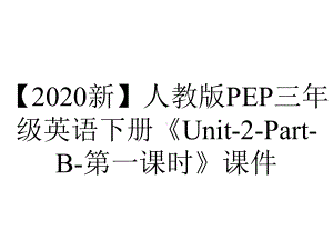 （2020新）人教版PEP三年级英语下册《Unit-2-Part-B-第一课时》课件.pptx-(课件无音视频)