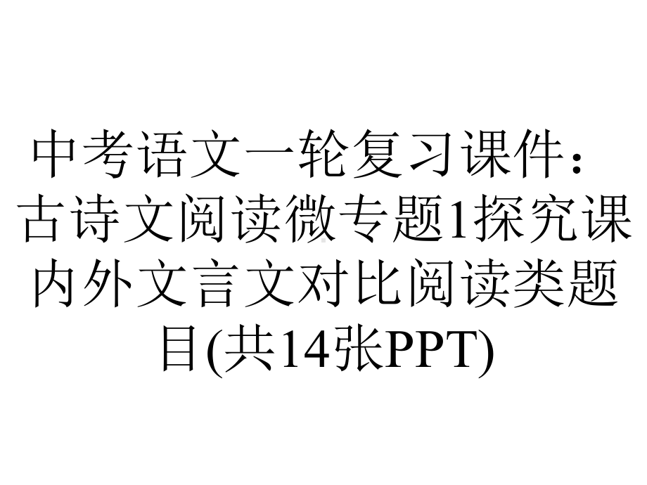 中考语文一轮复习课件：古诗文阅读微专题1探究课内外文言文对比阅读类题目(共14张).ppt_第1页