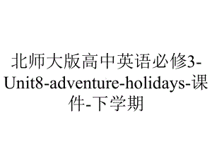 北师大版高中英语必修3-Unit8-adventure-holidays-课件-下学期.ppt--（课件中不含音视频）