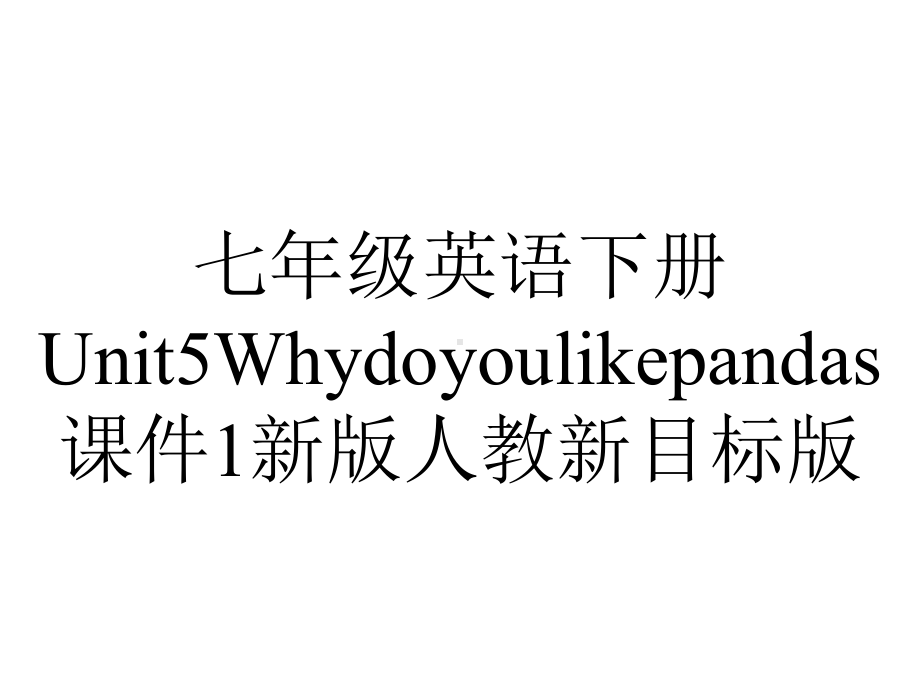 七年级英语下册Unit5Whydoyoulikepandas课件1新版人教新目标版.ppt-(课件无音视频)_第1页