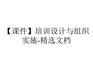 （课件）培训设计与组织实施-精选文档.ppt