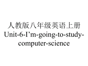 人教版八年级英语上册Unit6I’mgoingtostudycomputerscienceSectionB2a—2e(共19张).ppt--（课件中不含音视频）