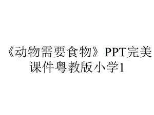 《动物需要食物》PPT完美课件粤教版小学1.ppt