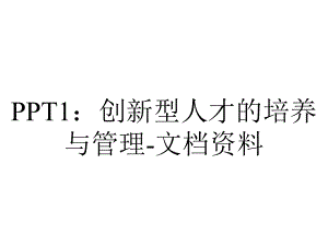 PPT1：创新型人才的培养与管理-文档资料.ppt