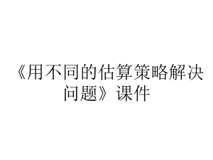 《用不同的估算策略解决问题》课件.ppt