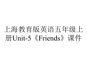 上海教育版英语五年级上册Unit-5《Friends》课件.pptx-(课件无音视频)