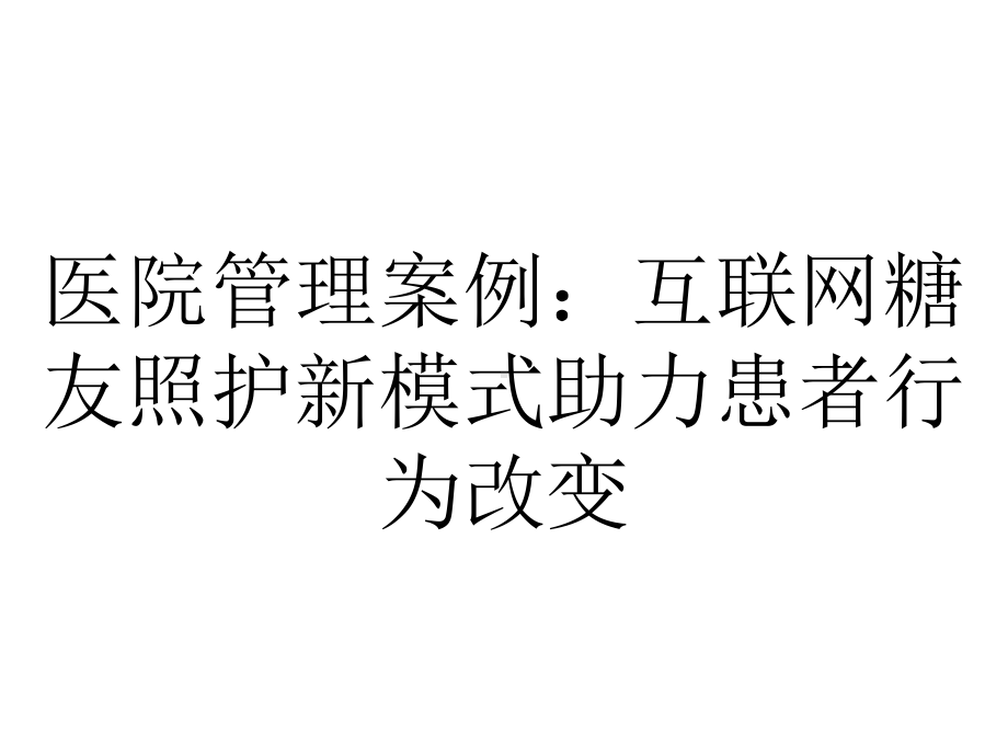 医院管理案例：互联网糖友照护新模式助力患者行为改变.ppt_第1页