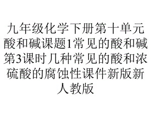 九年级化学下册第十单元酸和碱课题1常见的酸和碱第3课时几种常见的酸和浓硫酸的腐蚀性课件新版新人教版.ppt