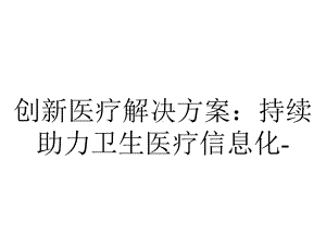 创新医疗解决方案：持续助力卫生医疗信息化-.pptx