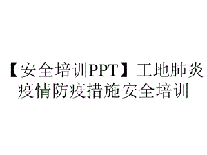 （安全培训PPT）工地肺炎疫情防疫措施安全培训.pptx