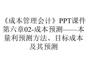 《成本管理会计》PPT课件第六章02-成本预测-本量利预测方法、目标成本及其预测.ppt