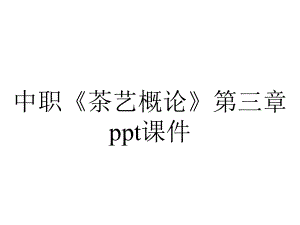 中职《茶艺概论》第三章课件.ppt