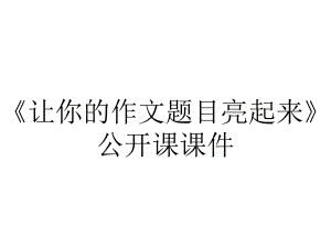 《让你的作文题目亮起来》公开课课件.ppt