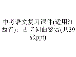 中考语文复习课件(适用江西省)：古诗词曲鉴赏(共39张).ppt