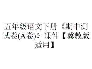 五年级语文下册《期中测试卷(A卷)》课件（冀教版适用）.ppt