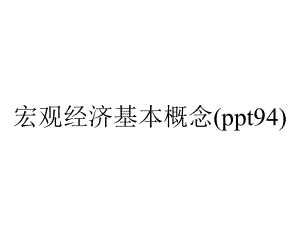 宏观经济基本概念(ppt94).pptx