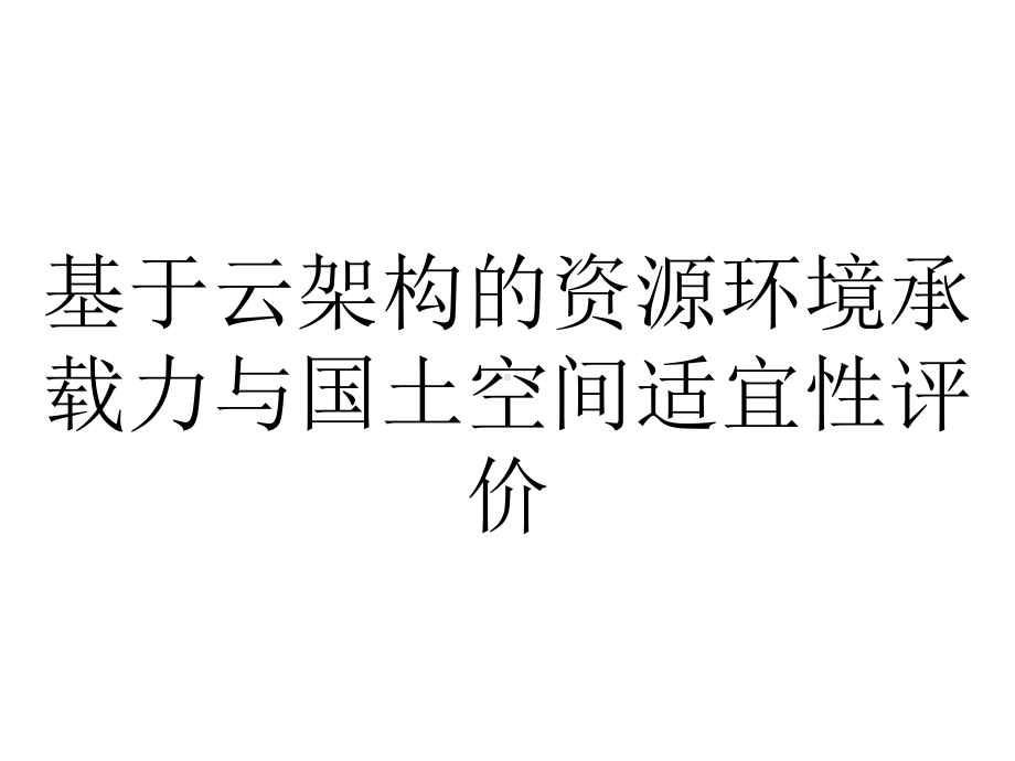 基于云架构的资源环境承载力与国土空间适宜性评价.ppt_第1页