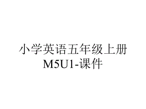 小学英语五年级上册M5U1-课件.ppt