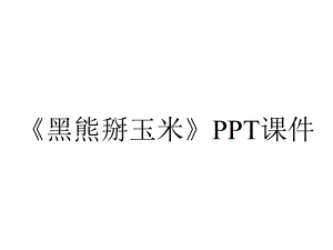 《黑熊掰玉米》课件.ppt