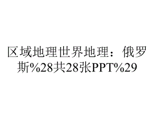 区域地理世界地理：俄罗斯%28共28张PPT%29.pptx