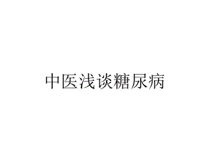 中医浅谈糖尿病2021优秀文档.ppt