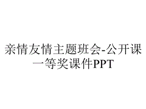 亲情友情主题班会公开课一等奖课件-2.ppt