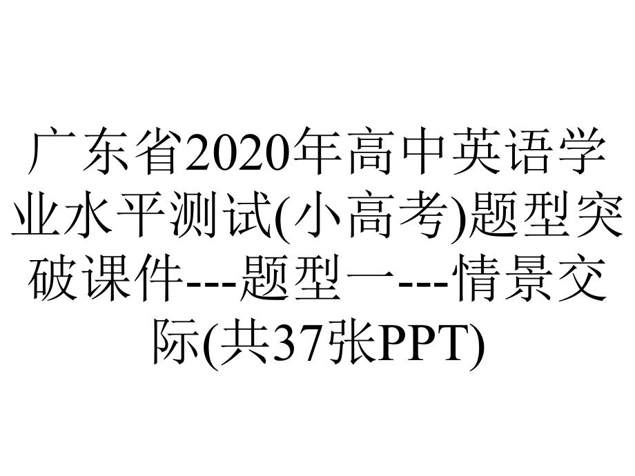 广东省2020年高中英语学业水平测试(小高考)题型突破课件--题型一--情景交际(共37张PPT).pptx_第1页