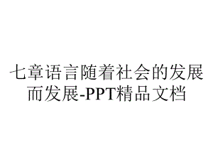 七章语言随着社会的发展而发展-PPT精品文档.ppt