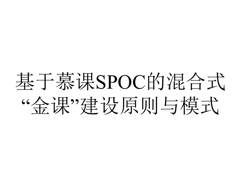 基于慕课SPOC的混合式“金课”建设原则与模式.pptx_第1页