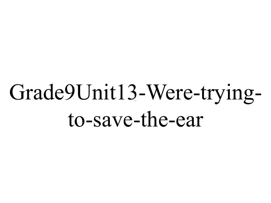 Grade9Unit13-Were-trying-to-save-the-ear...--学科信息：英语-人教新目标版-九年级全一册.ppt-(课件无音视频)_第1页