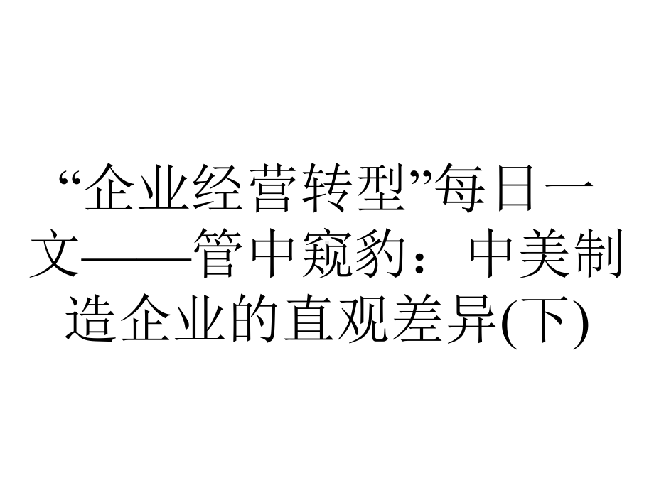 “企业经营转型”每日一文-管中窥豹：中美制造企业的直观差异(下).ppt_第1页