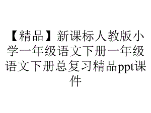 （精品）新课标人教版小学一年级语文下册一年级语文下册总复习精品课件.ppt