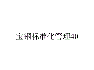 宝钢标准化管理40.ppt